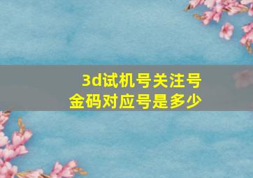 3d试机号关注号金码对应号是多少