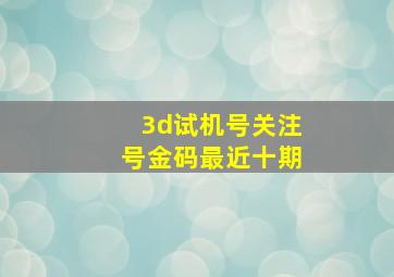 3d试机号关注号金码最近十期