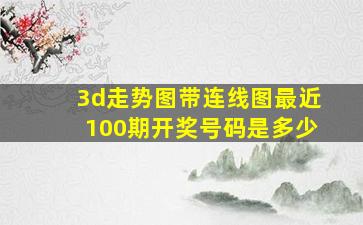 3d走势图带连线图最近100期开奖号码是多少