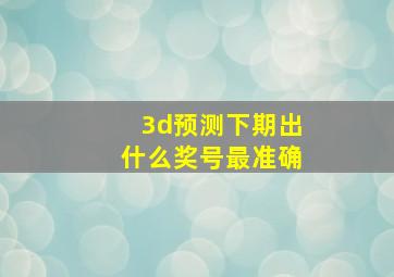 3d预测下期出什么奖号最准确