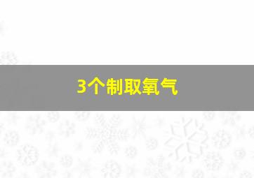 3个制取氧气