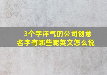 3个字洋气的公司创意名字有哪些呢英文怎么说