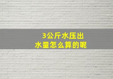 3公斤水压出水量怎么算的呢