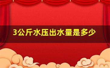 3公斤水压出水量是多少