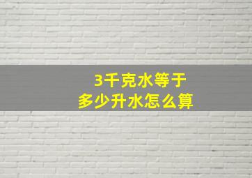 3千克水等于多少升水怎么算