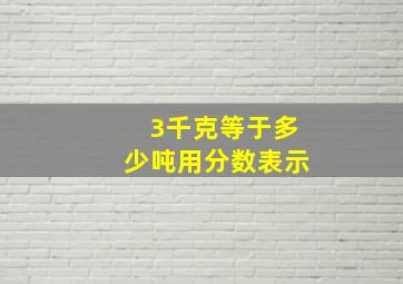 3千克等于多少吨用分数表示