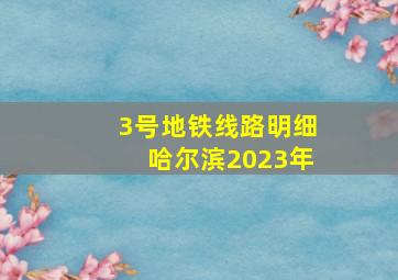 3号地铁线路明细哈尔滨2023年