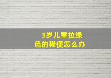 3岁儿童拉绿色的稀便怎么办