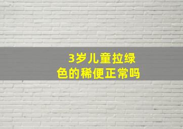 3岁儿童拉绿色的稀便正常吗