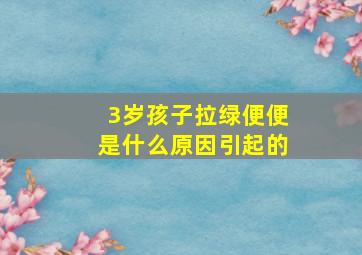 3岁孩子拉绿便便是什么原因引起的