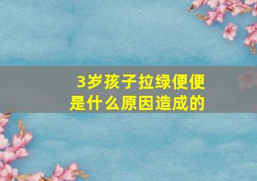 3岁孩子拉绿便便是什么原因造成的