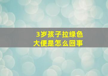 3岁孩子拉绿色大便是怎么回事