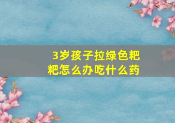 3岁孩子拉绿色粑粑怎么办吃什么药