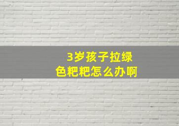 3岁孩子拉绿色粑粑怎么办啊