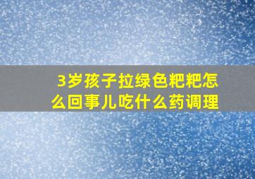 3岁孩子拉绿色粑粑怎么回事儿吃什么药调理