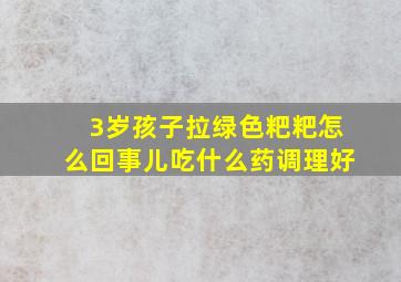 3岁孩子拉绿色粑粑怎么回事儿吃什么药调理好