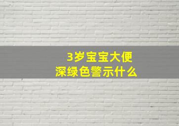 3岁宝宝大便深绿色警示什么