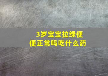 3岁宝宝拉绿便便正常吗吃什么药