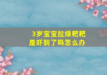 3岁宝宝拉绿粑粑是吓到了吗怎么办