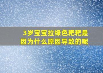 3岁宝宝拉绿色粑粑是因为什么原因导致的呢