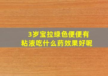 3岁宝拉绿色便便有粘液吃什么药效果好呢