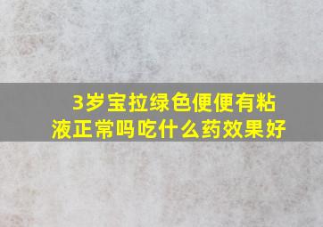 3岁宝拉绿色便便有粘液正常吗吃什么药效果好