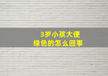 3岁小孩大便绿色的怎么回事