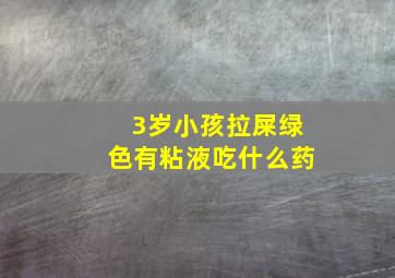 3岁小孩拉屎绿色有粘液吃什么药