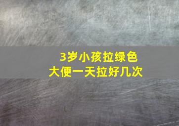 3岁小孩拉绿色大便一天拉好几次