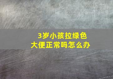 3岁小孩拉绿色大便正常吗怎么办