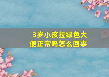 3岁小孩拉绿色大便正常吗怎么回事