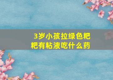 3岁小孩拉绿色粑粑有粘液吃什么药