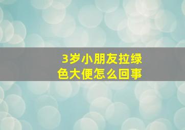 3岁小朋友拉绿色大便怎么回事