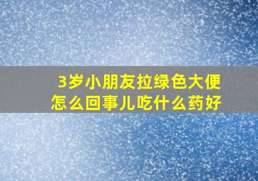 3岁小朋友拉绿色大便怎么回事儿吃什么药好