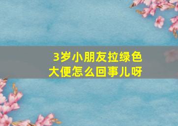 3岁小朋友拉绿色大便怎么回事儿呀