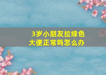 3岁小朋友拉绿色大便正常吗怎么办