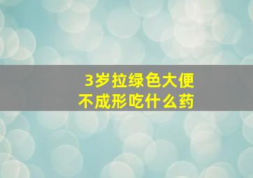 3岁拉绿色大便不成形吃什么药