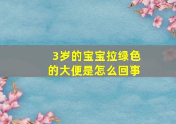 3岁的宝宝拉绿色的大便是怎么回事