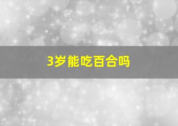 3岁能吃百合吗