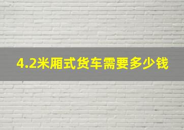 4.2米厢式货车需要多少钱