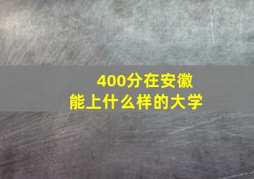 400分在安徽能上什么样的大学