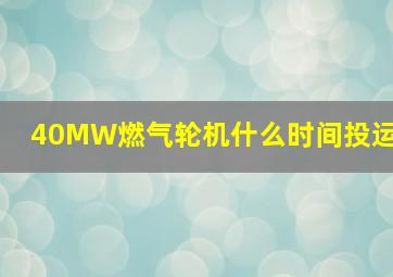 40MW燃气轮机什么时间投运