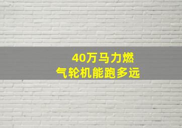 40万马力燃气轮机能跑多远