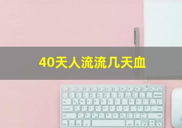 40天人流流几天血