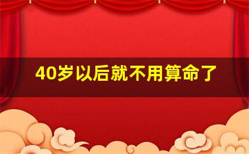 40岁以后就不用算命了