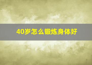 40岁怎么锻炼身体好