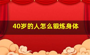 40岁的人怎么锻炼身体