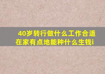 40岁转行做什么工作合适在家有点地能种什么生钱i