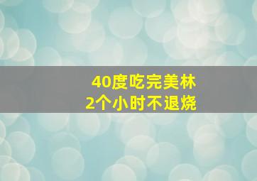 40度吃完美林2个小时不退烧