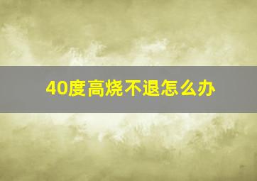 40度高烧不退怎么办